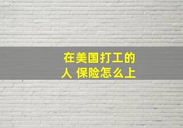 在美国打工的人 保险怎么上